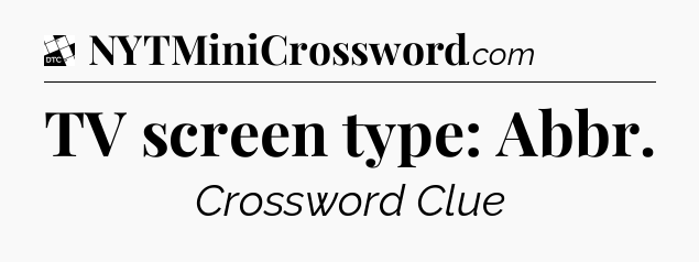 TV screen type: Abbr - Daily Themed Classic Crossword