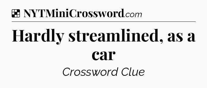 Solution: Hardly streamlined, as a car - NYT Crossword