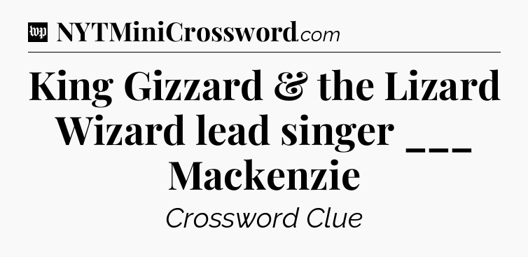 King Gizzard & the Lizard Wizard lead singer ___ Mackenzie Crossword Clue