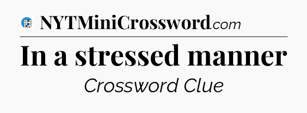 In a stressed manner Crossword Clue