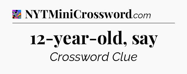 12-year-old, say Crossword Clue