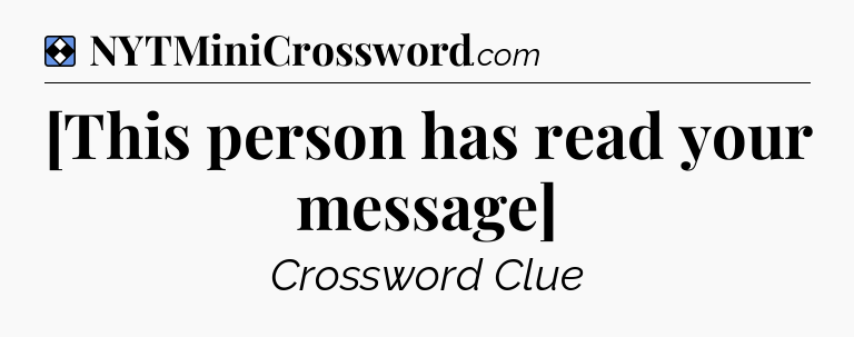 Solution: [This person has read your message] - NYT Mini Crossword