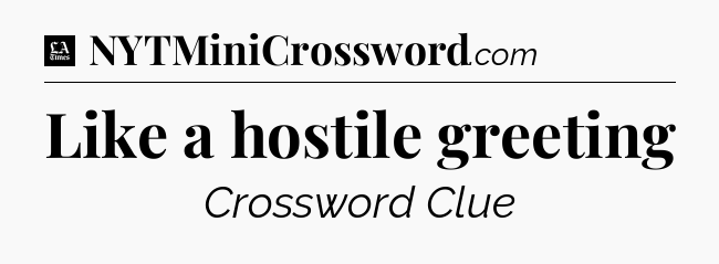 Like a hostile greeting - LA Times Crossword