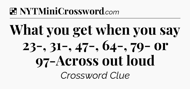 Solution: What you get when you say 23-, 31-, 47-, 64-, 79- or 97-Across out loud - NYT Crossword