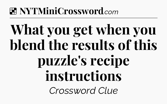 Solution: What you get when you blend the results of this puzzle's recipe instructions - NYT Crossword