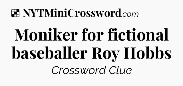 Solution: Moniker for fictional baseballer Roy Hobbs - NYT Crossword