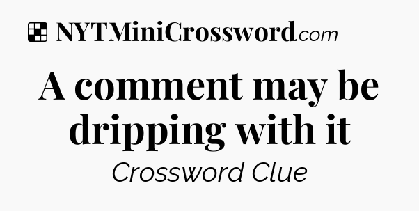 Solution: A comment may be dripping with it - NYT Crossword