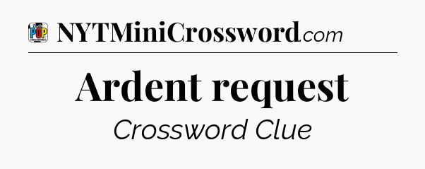 Ardent request Crossword Clue