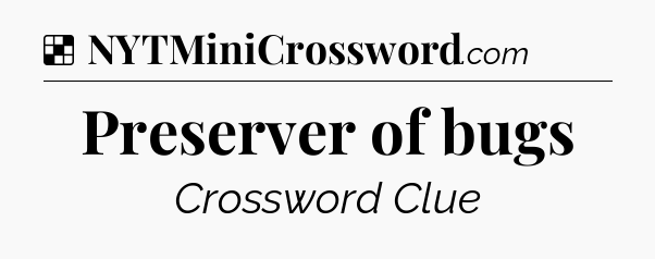 Solution: Preserver of bugs - NYT Crossword