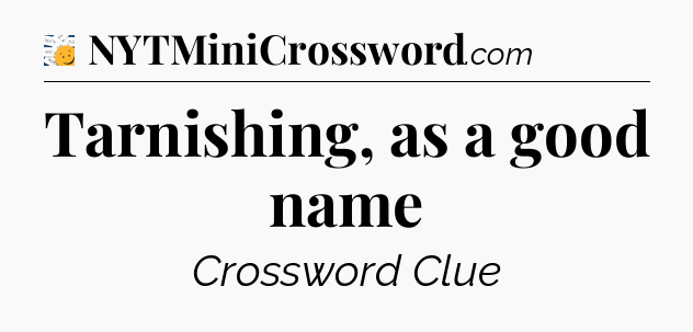 Tarnishing, as a good name - 7 Little Words