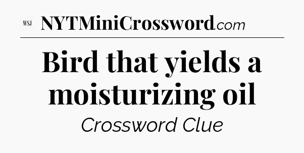 Bird that yields a moisturizing oil - WSJ Crossword