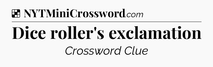 Solution: Dice roller's exclamation - NYT Crossword