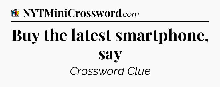 Buy the latest smartphone, say Crossword Clue
