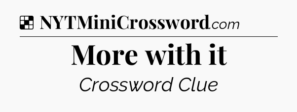 Solution: More with it - NYT Crossword