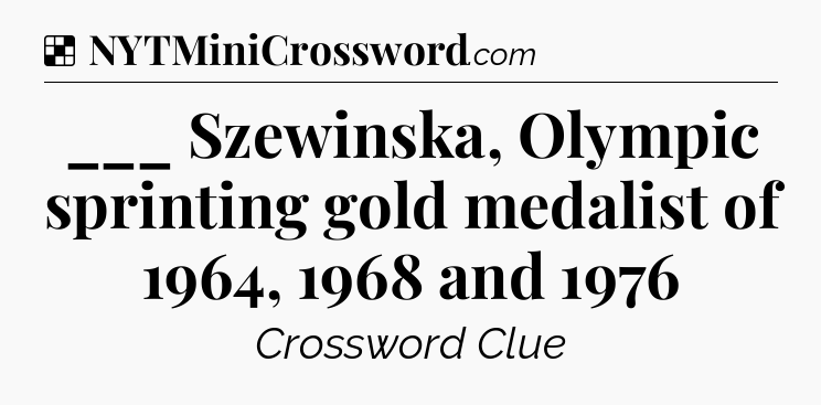 Solution: ___ Szewinska, Olympic sprinting gold medalist of 1964, 1968 and 1976 - NYT Crossword