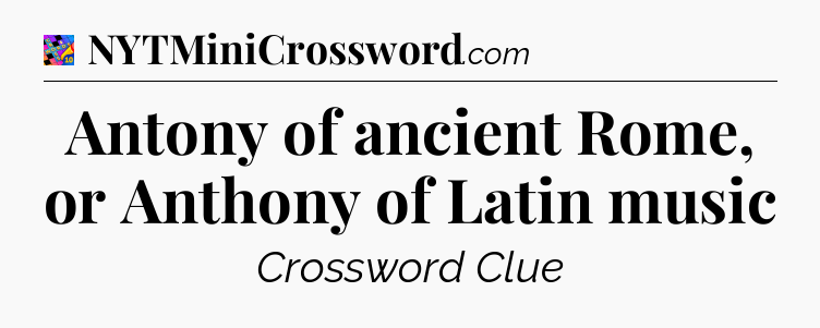 Antony of ancient Rome, or Anthony of Latin music Crossword Clue
