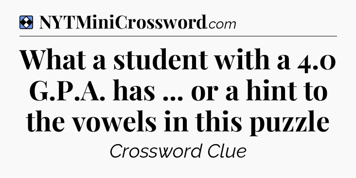 Solution: What a student with a 4.0 G.P.A. has ... or a hint to the vowels in this puzzle - NYT Mini Crossword