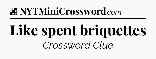 Solution: Like spent briquettes - NYT Crossword