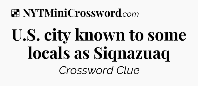 Solution: U.S. city known to some locals as Siqnazuaq - NYT Crossword