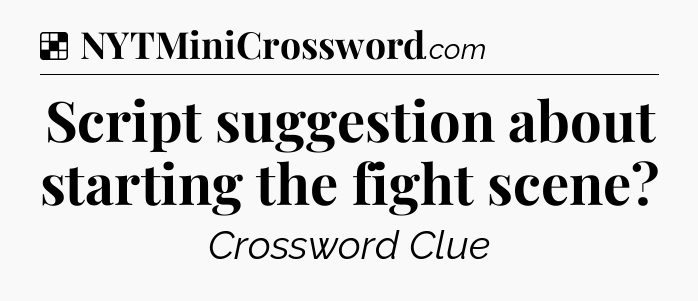 Solution: Script suggestion about starting the fight scene - NYT Crossword