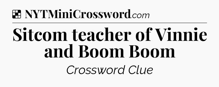 Solution: Sitcom teacher of Vinnie and Boom Boom - NYT Crossword