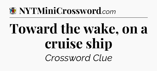 Toward the wake, on a cruise ship Crossword Clue