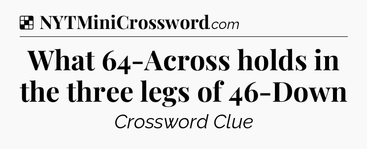 Solution: What 64-Across holds in the three legs of 46-Down - NYT Crossword