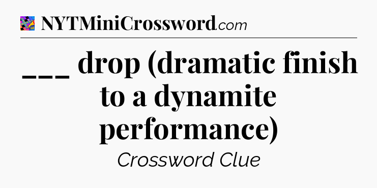 ___ drop (dramatic finish to a dynamite performance) Crossword Clue