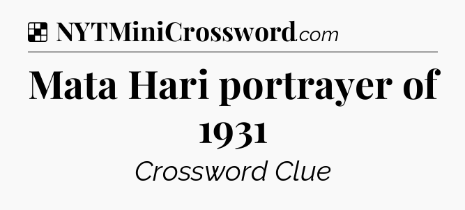 Solution: Mata Hari portrayer of 1931 - NYT Crossword