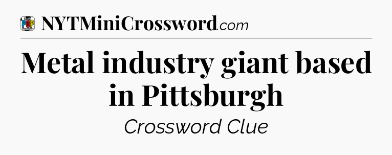 Metal industry giant based in Pittsburgh Crossword Clue