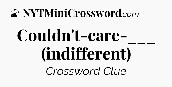Couldn't-care-___ (indifferent) - Daily Themed Classic Crossword