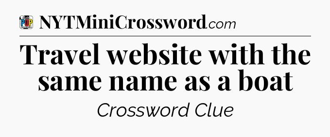 Travel website with the same name as a boat Crossword Clue