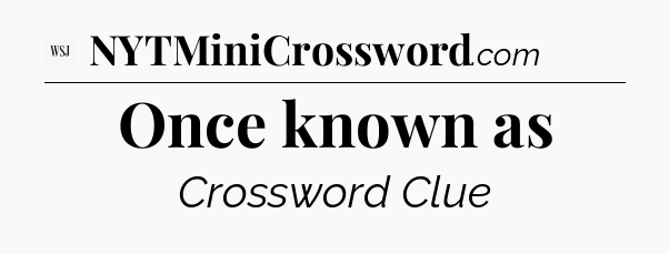 Once known as - WSJ Crossword
