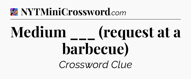 Medium ___ (request at a barbecue) Crossword Clue