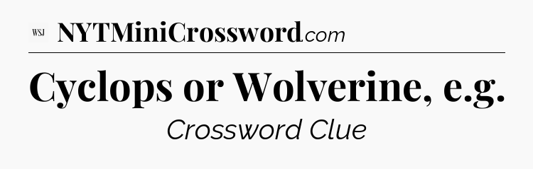 Cyclops or Wolverine, e.g - WSJ Crossword