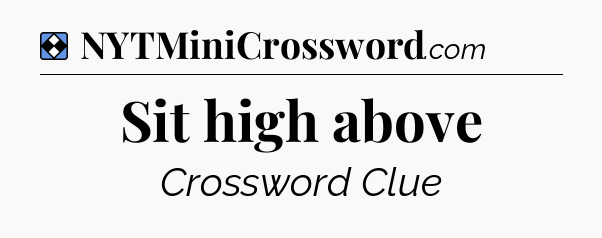 Solution: Sit high above - NYT Mini Crossword