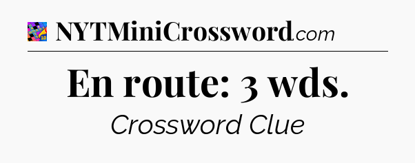 En route: 3 wds Crossword Clue