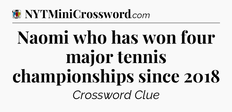 Naomi who has won four major tennis championships since 2018 Crossword Clue
