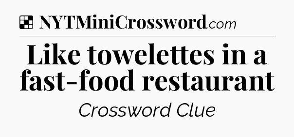 Solution: Like towelettes in a fast-food restaurant - NYT Crossword