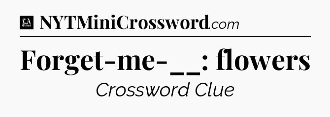 Forget-me-__: flowers - LA Times Crossword