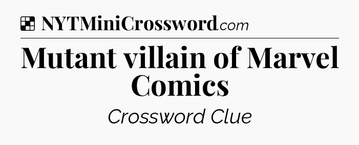 Solution: Mutant villain of Marvel Comics - NYT Crossword