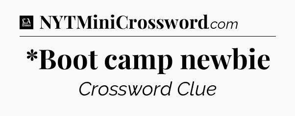 *Boot camp newbie - LA Times Crossword