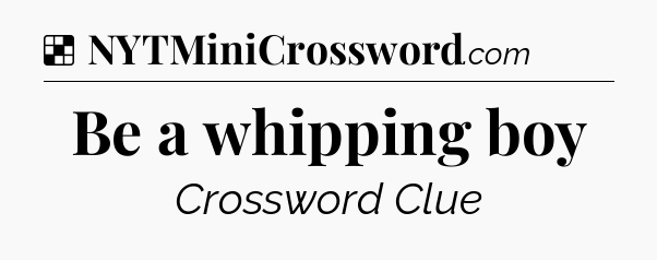 Solution: Be a whipping boy - NYT Crossword