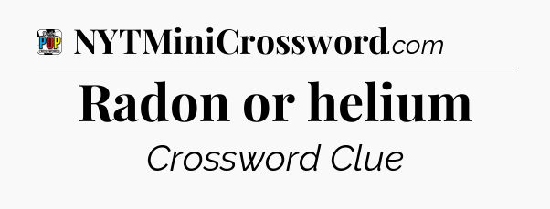 Radon or helium Crossword Clue