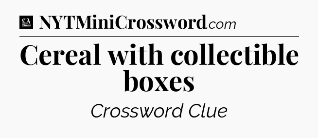 Cereal with collectible boxes - LA Times Crossword