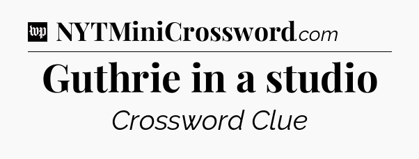 Guthrie in a studio Crossword Clue