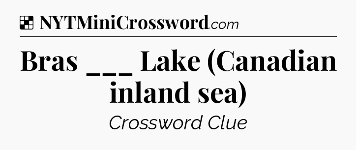 Solution: Bras ___ Lake (Canadian inland sea) - NYT Crossword