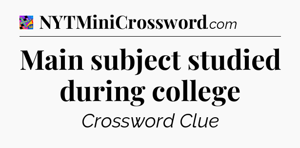 Main subject studied during college Crossword Clue