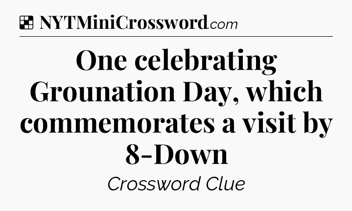 Solution: One celebrating Grounation Day, which commemorates a visit by 8-Down - NYT Crossword