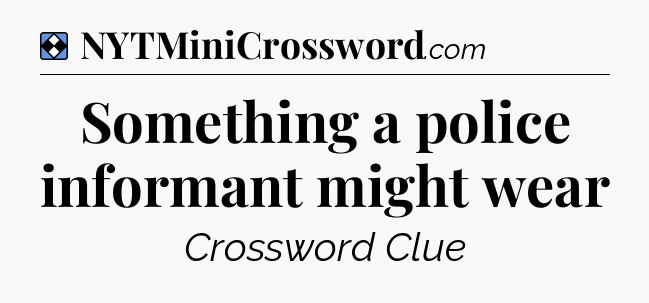 Solution: Something a police informant might wear - NYT Mini Crossword
